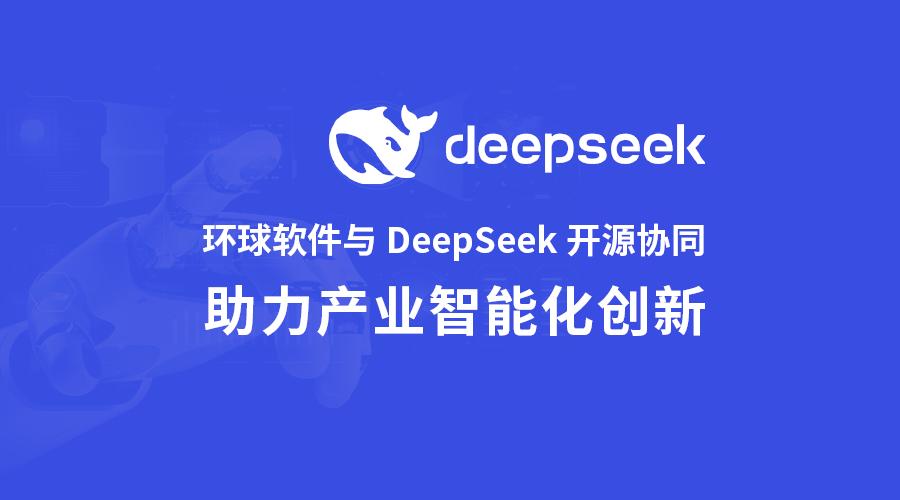 環(huán)球軟件與DeepSeek開源協(xié)同 開啟產(chǎn)業(yè)智能化創(chuàng)新“加速度”